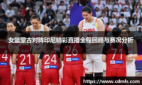 女篮蒙古对阵印尼精彩直播全程回顾与赛况分析