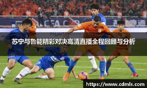 苏宁与鲁能精彩对决高清直播全程回顾与分析
